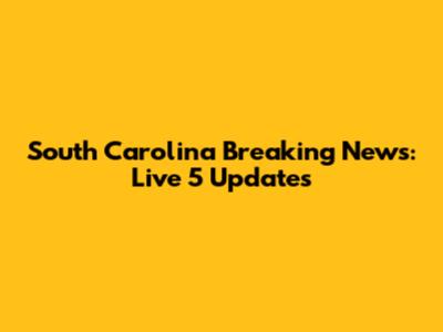 South Carolina Breaking News: Live 5 Updates