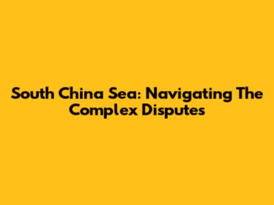 South China Sea: Navigating The Complex Disputes