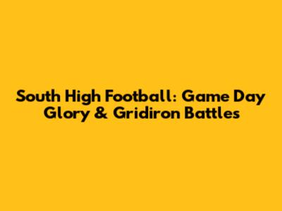 South High Football: Game Day Glory & Gridiron Battles