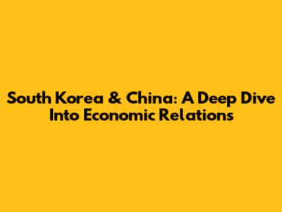 South Korea & China: A Deep Dive Into Economic Relations