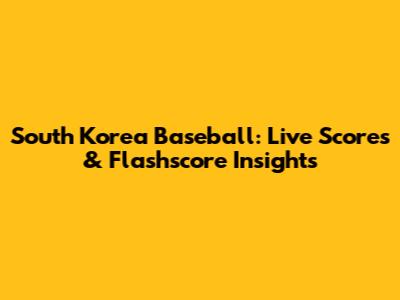 South Korea Baseball: Live Scores & Flashscore Insights