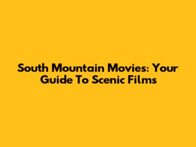 South Mountain Movies: Your Guide To Scenic Films