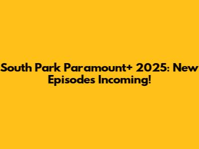 South Park Paramount+ 2025: New Episodes Incoming!