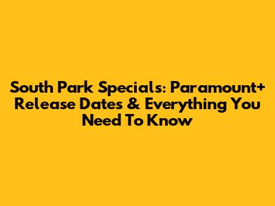 South Park Specials: Paramount+ Release Dates & Everything You Need To Know