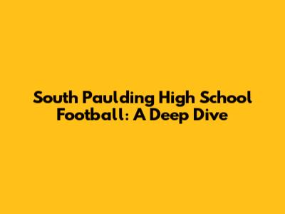 South Paulding High School Football: A Deep Dive
