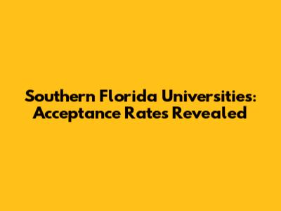 Southern Florida Universities: Acceptance Rates Revealed