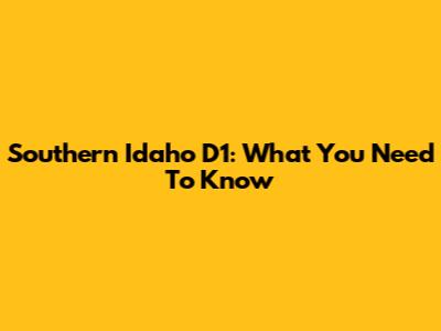 Southern Idaho D1: What You Need To Know