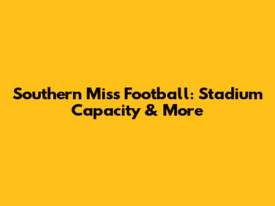 Southern Miss Football: Stadium Capacity & More