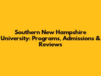 Southern New Hampshire University: Programs, Admissions & Reviews