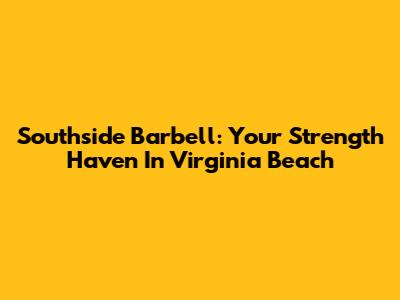 Southside Barbell: Your Strength Haven In Virginia Beach