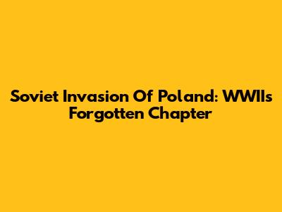 Soviet Invasion Of Poland: WWII's Forgotten Chapter