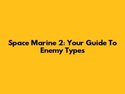 Space Marine 2: Your Guide To Enemy Types