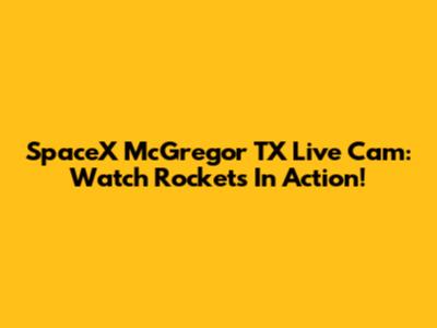 SpaceX McGregor TX Live Cam: Watch Rockets In Action!