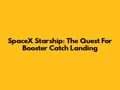 SpaceX Starship: The Quest For Booster Catch Landing