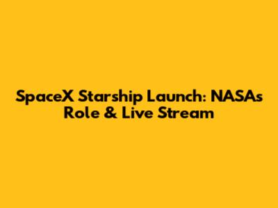 SpaceX Starship Launch: NASA's Role & Live Stream