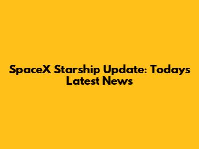 SpaceX Starship Update: Today's Latest News