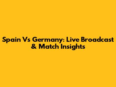 Spain Vs Germany: Live Broadcast & Match Insights