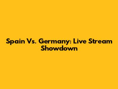 Spain Vs. Germany: Live Stream Showdown