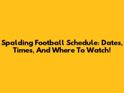 Spalding Football Schedule: Dates, Times, And Where To Watch!