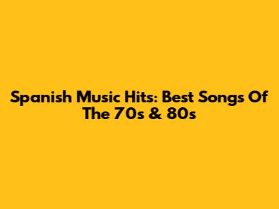 Spanish Music Hits: Best Songs Of The 70s & 80s