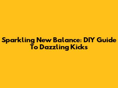 Sparkling New Balance: DIY Guide To Dazzling Kicks
