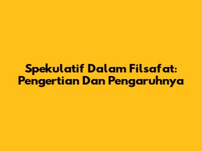 Spekulatif Dalam Filsafat: Pengertian Dan Pengaruhnya