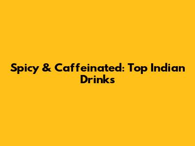 Spicy & Caffeinated: Top Indian Drinks