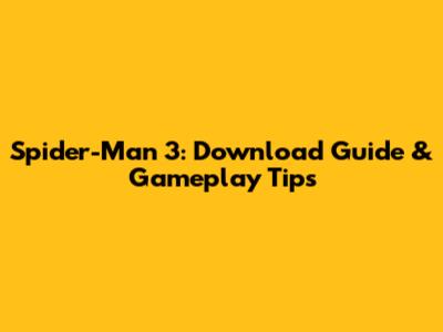 Spider-Man 3: Download Guide & Gameplay Tips