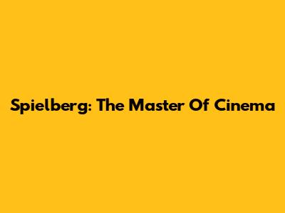 Spielberg: The Master Of Cinema