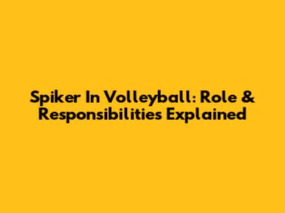 Spiker In Volleyball: Role & Responsibilities Explained
