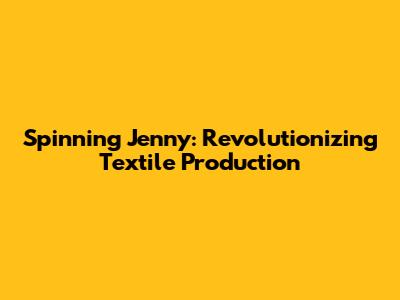 Spinning Jenny: Revolutionizing Textile Production