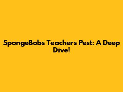 SpongeBob's Teacher's Pest: A Deep Dive!