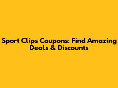 Sport Clips Coupons: Find Amazing Deals & Discounts