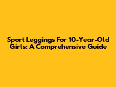 Sport Leggings For 10-Year-Old Girls: A Comprehensive Guide