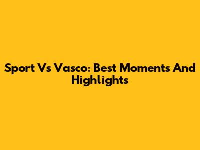 Sport Vs Vasco: Best Moments And Highlights