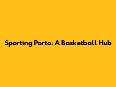 Sporting Porto: A Basketball Hub