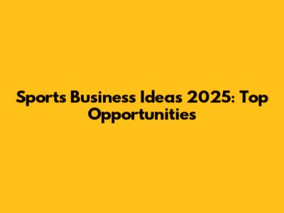 Sports Business Ideas 2025: Top Opportunities