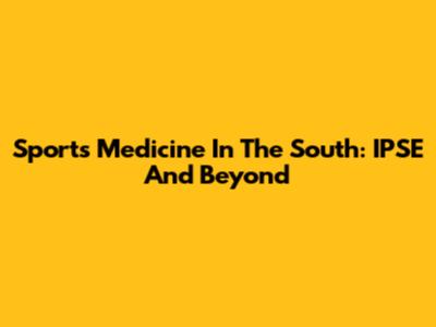 Sports Medicine In The South: IPSE And Beyond