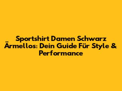Sportshirt Damen Schwarz Ärmellos: Dein Guide Für Style & Performance