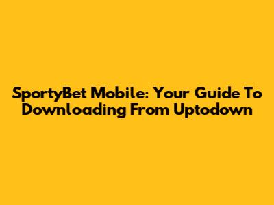 SportyBet Mobile: Your Guide To Downloading From Uptodown