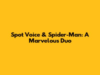 Spot Voice & Spider-Man: A Marvelous Duo