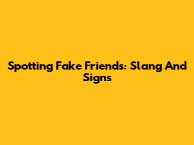 Spotting Fake Friends: Slang And Signs