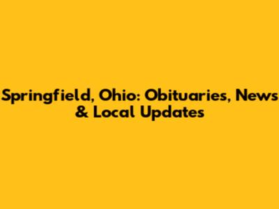 Springfield, Ohio: Obituaries, News & Local Updates