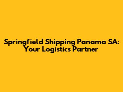 Springfield Shipping Panama SA: Your Logistics Partner