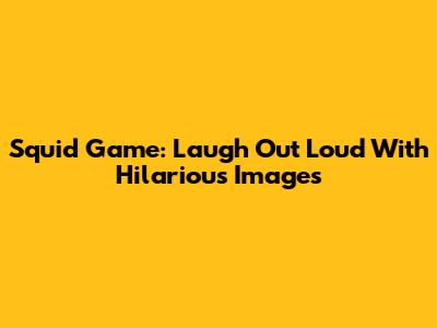 Squid Game: Laugh Out Loud With Hilarious Images