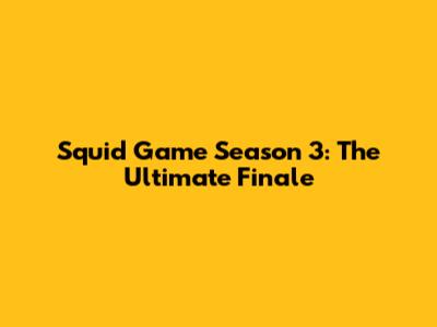 Squid Game Season 3: The Ultimate Finale