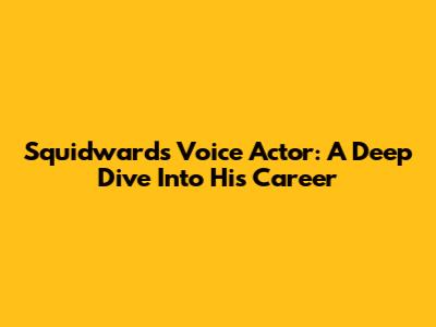 Squidward's Voice Actor: A Deep Dive Into His Career