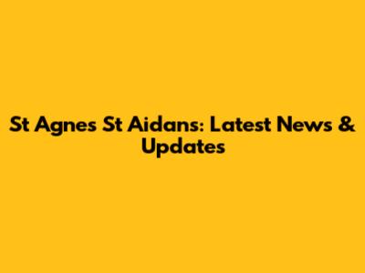St Agnes St Aidan's: Latest News & Updates