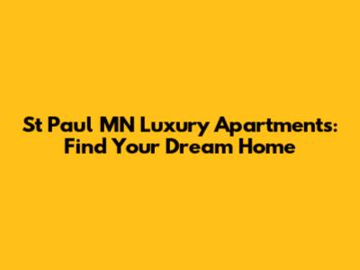 St Paul MN Luxury Apartments: Find Your Dream Home