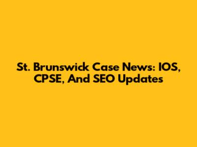 St. Brunswick Case News: IOS, CPSE, And SEO Updates